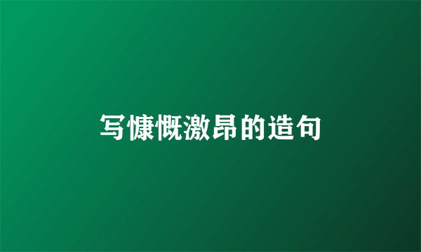 写慷慨激昂的造句