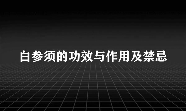 白参须的功效与作用及禁忌
