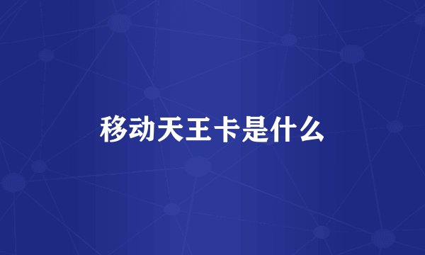 移动天王卡是什么