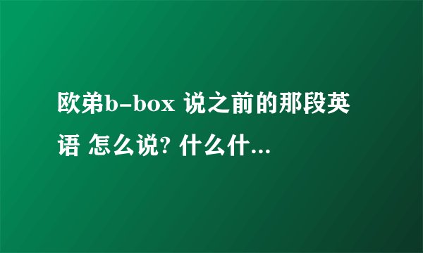 欧弟b-box 说之前的那段英语 怎么说? 什么什么 YAO 来着··