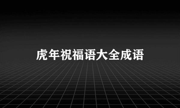 虎年祝福语大全成语