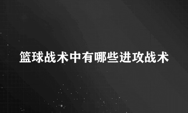 篮球战术中有哪些进攻战术