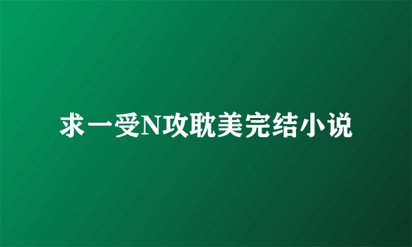 求一受N攻耽美完结小说