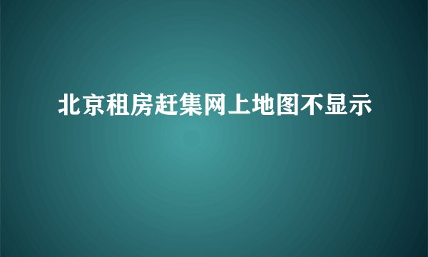 北京租房赶集网上地图不显示