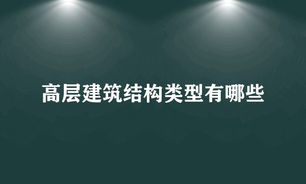 高层建筑结构类型有哪些