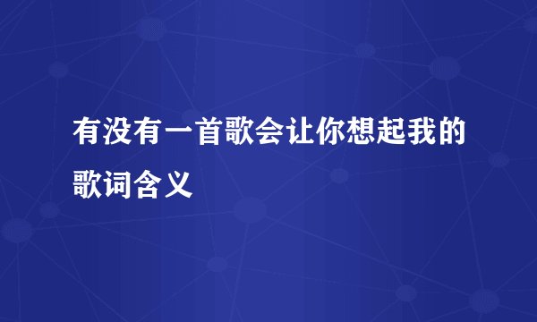 有没有一首歌会让你想起我的歌词含义