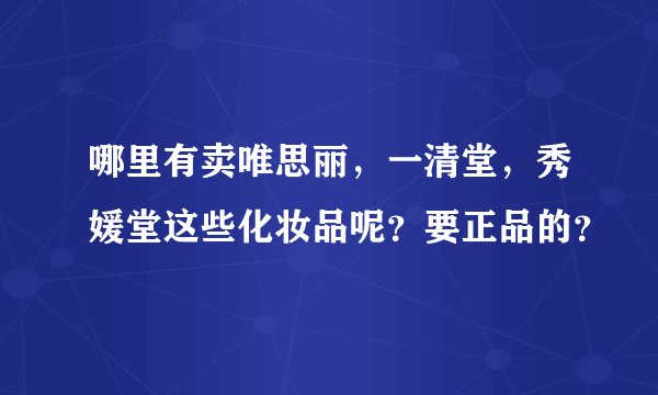 哪里有卖唯思丽，一清堂，秀媛堂这些化妆品呢？要正品的？