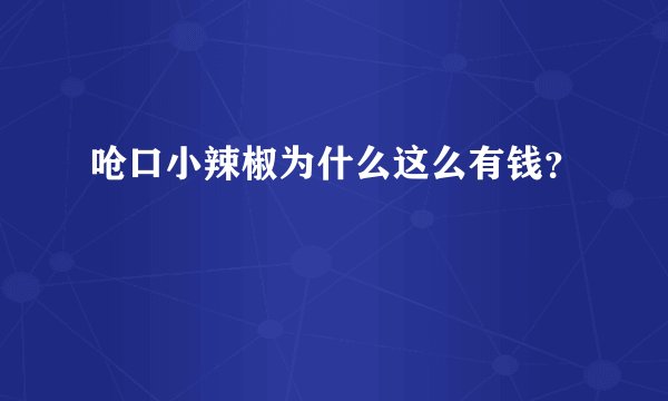 呛口小辣椒为什么这么有钱?