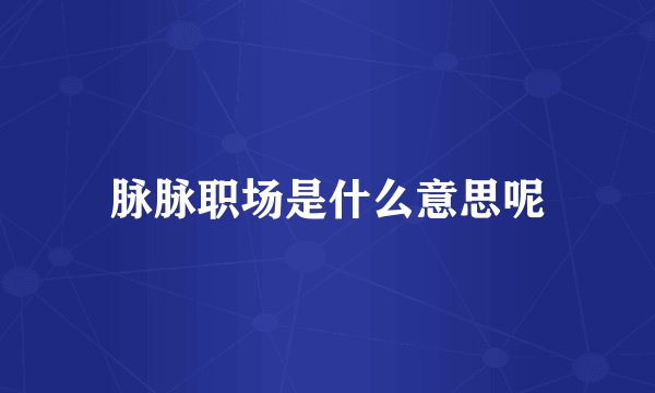 脉脉职场是什么意思呢