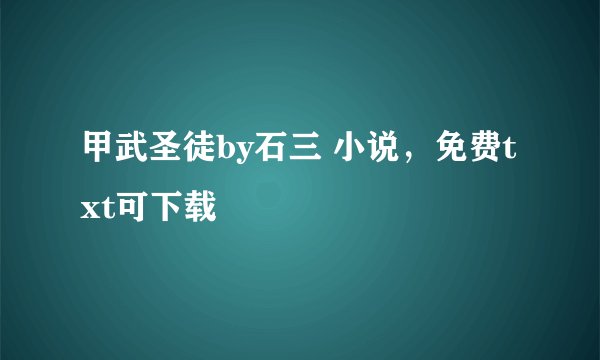 甲武圣徒by石三 小说，免费txt可下载