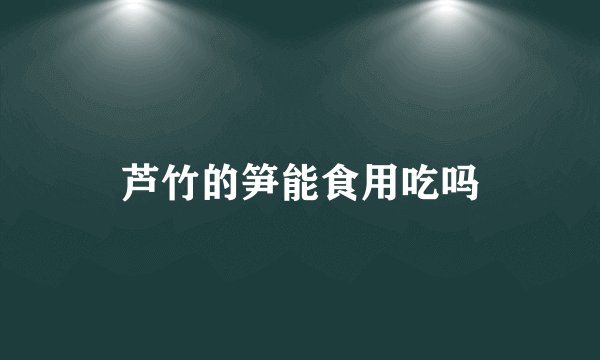 芦竹的笋能食用吃吗