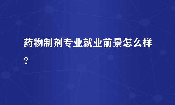 药物制剂专业就业前景怎么样？