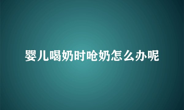 婴儿喝奶时呛奶怎么办呢