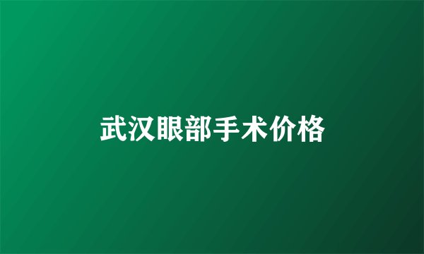 武汉眼部手术价格