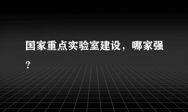 国家重点实验室建设，哪家强？