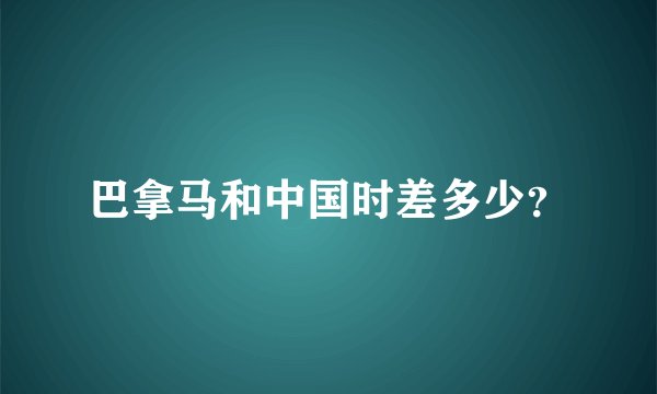 巴拿马和中国时差多少？