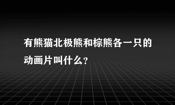 有熊猫北极熊和棕熊各一只的动画片叫什么？