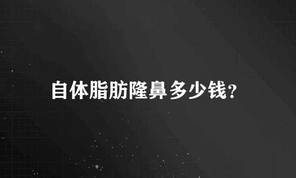 自体脂肪隆鼻多少钱?