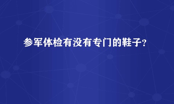 参军体检有没有专门的鞋子？