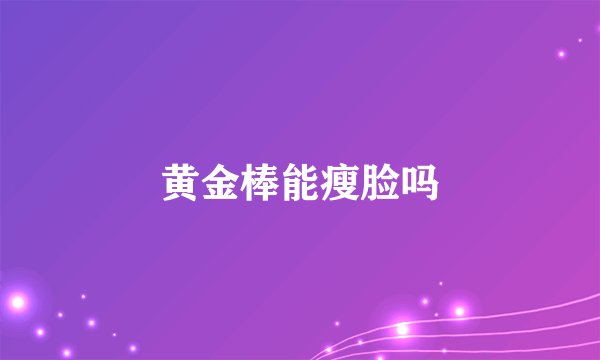黄金棒能瘦脸吗