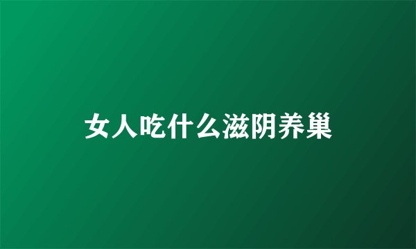 女人吃什么滋阴养巢
