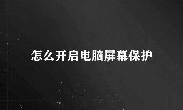 怎么开启电脑屏幕保护