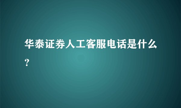 华泰证券人工客服电话是什么？