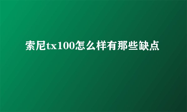 索尼tx100怎么样有那些缺点