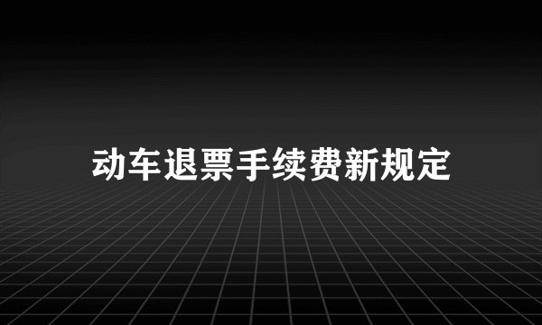 动车退票手续费新规定