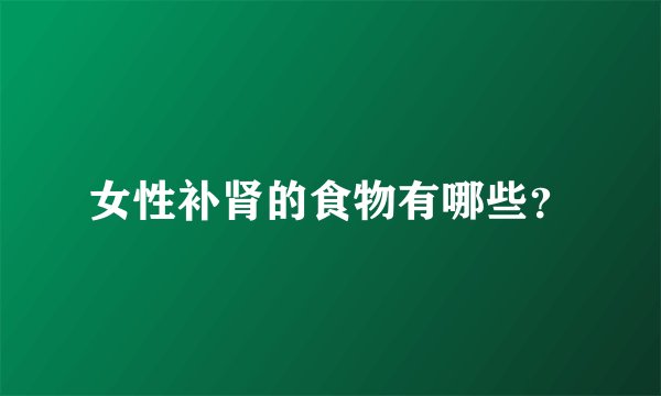 女性补肾的食物有哪些？