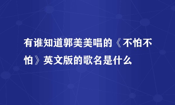 有谁知道郭美美唱的《不怕不怕》英文版的歌名是什么