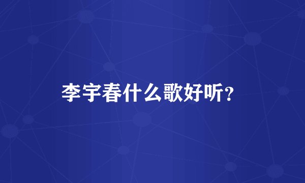 李宇春什么歌好听？
