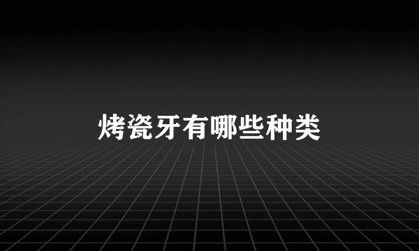 烤瓷牙有哪些种类