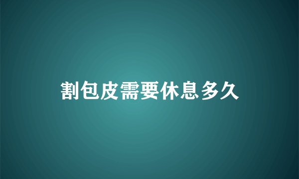 割包皮需要休息多久