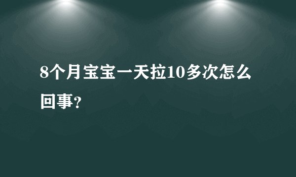 8个月宝宝一天拉10多次怎么回事？