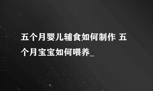 五个月婴儿辅食如何制作 五个月宝宝如何喂养_