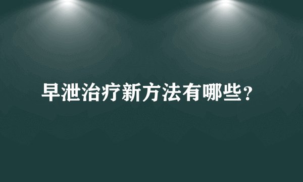 早泄治疗新方法有哪些？