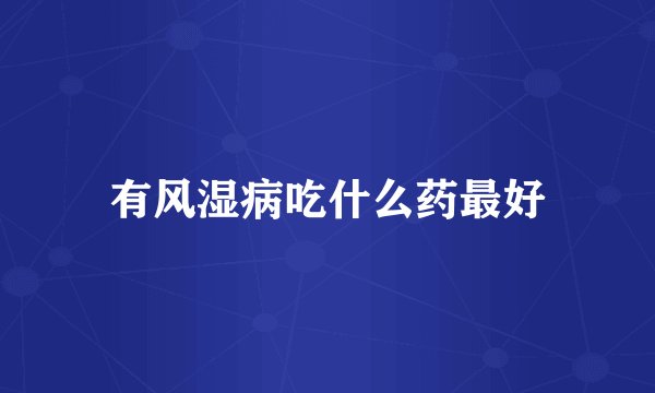 有风湿病吃什么药最好