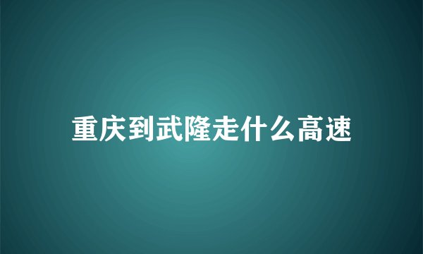 重庆到武隆走什么高速