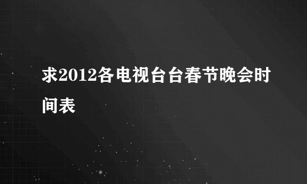 求2012各电视台台春节晚会时间表