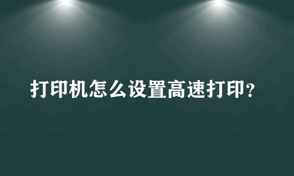 打印机怎么设置高速打印？