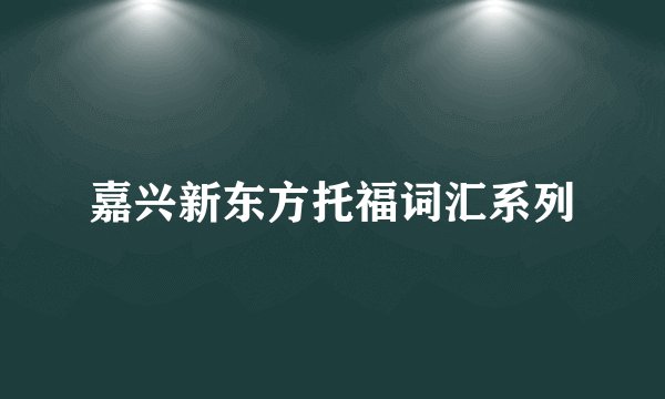 嘉兴新东方托福词汇系列