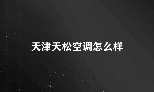 天津天松空调怎么样