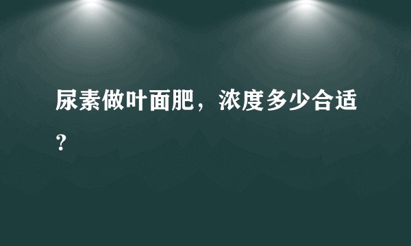 尿素做叶面肥，浓度多少合适？