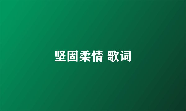 坚固柔情 歌词