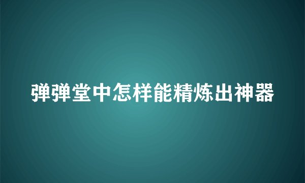 弹弹堂中怎样能精炼出神器