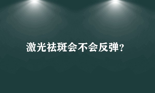 激光祛斑会不会反弹？