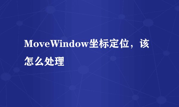 MoveWindow坐标定位，该怎么处理