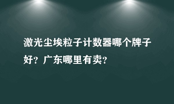 激光尘埃粒子计数器哪个牌子好？广东哪里有卖？