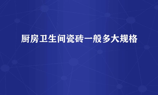 厨房卫生间瓷砖一般多大规格